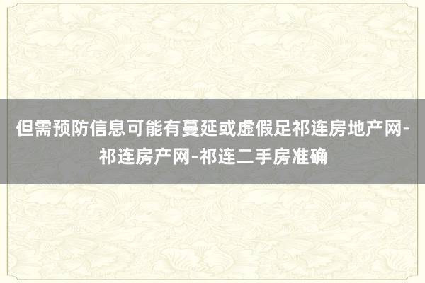 但需预防信息可能有蔓延或虚假足祁连房地产网-祁连房产网-祁连二手房准确