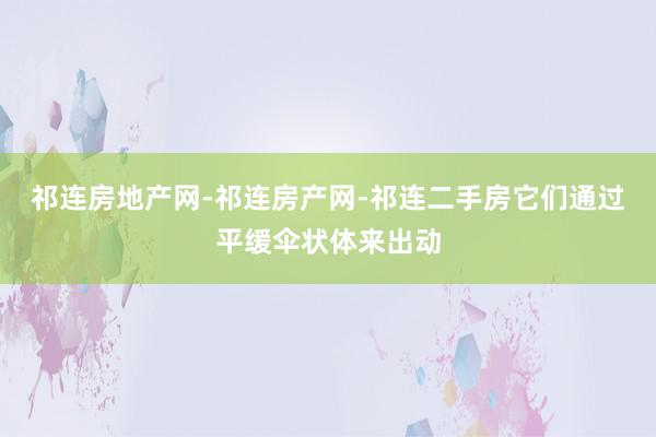 祁连房地产网-祁连房产网-祁连二手房它们通过平缓伞状体来出动