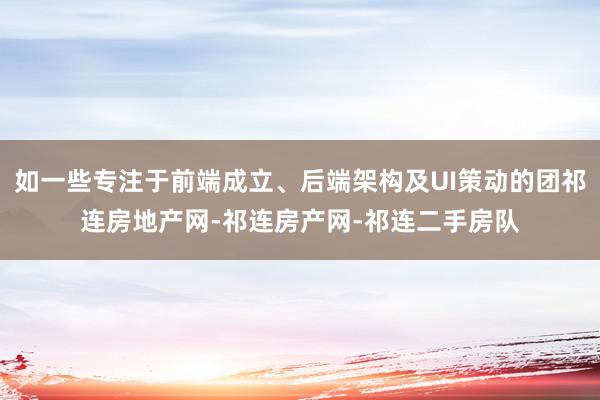 如一些专注于前端成立、后端架构及UI策动的团祁连房地产网-祁连房产网-祁连二手房队